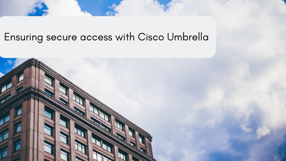 Ensuring secure access with Cisco Umbrella